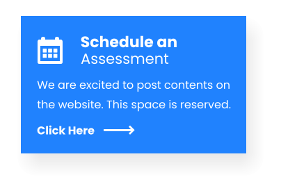 Schedule an Assessment Click Here We are excited to post contents on the website. This space is reserved.