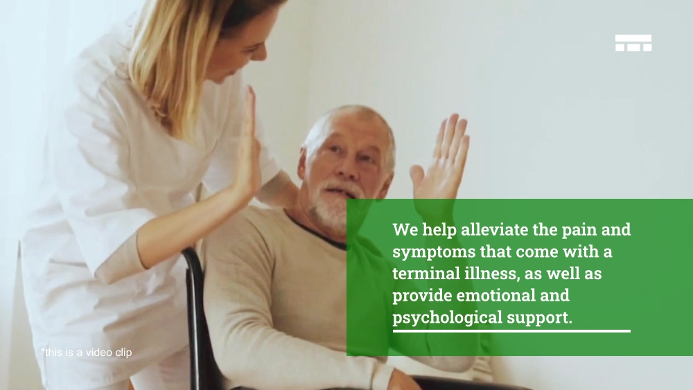 We help alleviate the pain and symptoms that come with a terminal illness, as well as provide emotional and psychological support. *this is a video clip