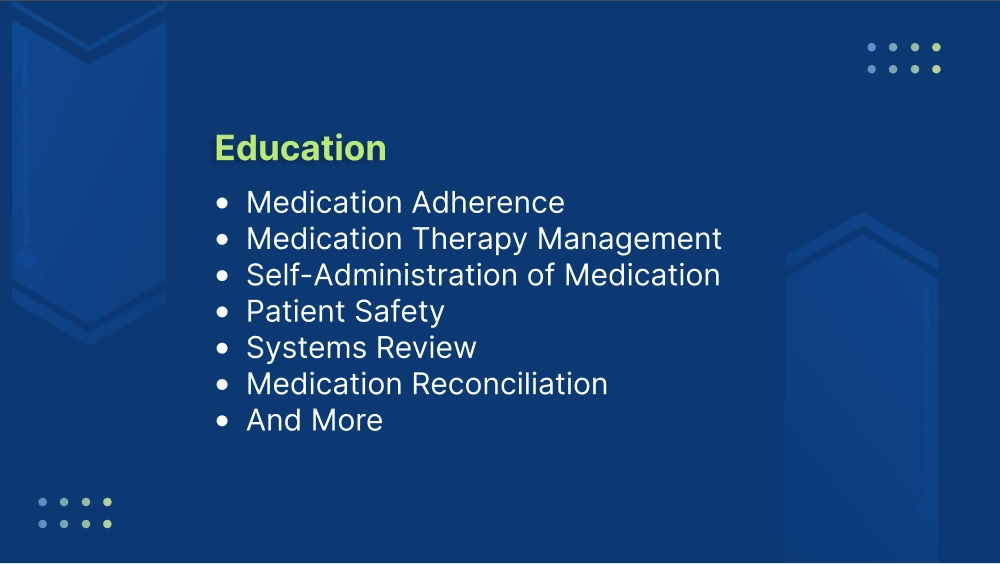 Education •	Medication Adherence •	Medication Therapy Management •	Self-Administration of Medication •	Patient Safety •	Systems Review •	Medication Reconciliation •	And More