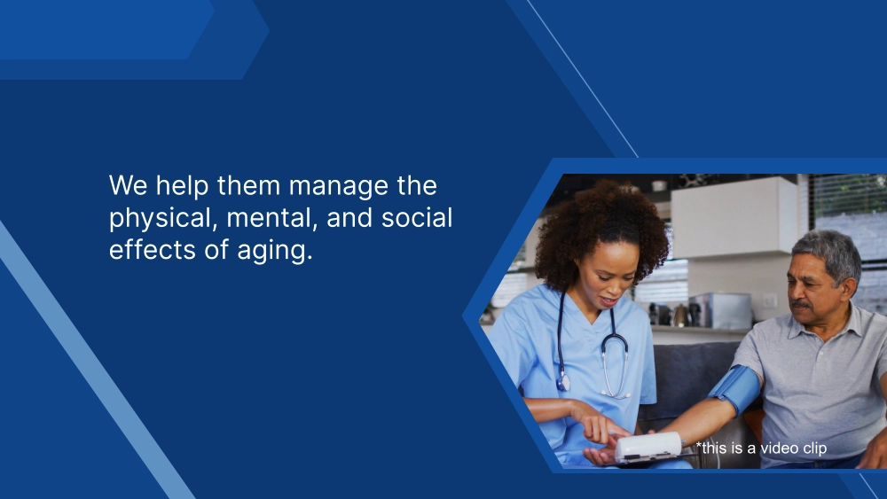 We help them manage the physical, mental, and social effects of aging. *this is a video clip